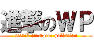 進撃のＷＰ (attack on water pollution)