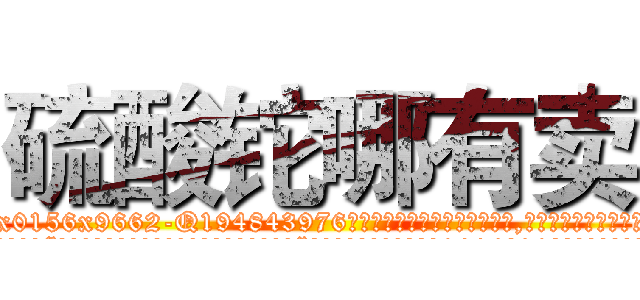 硫酸铊哪有卖 (硫酸铊哪有卖【电.话186x0156x9662-Q194843976林氏药业】我们做的是长期生意,靠的是老客户长期支持
参考消息网2月20日报道 韩媒称，“剩女多、离婚率高的城市，房价一定会上涨。”这是中国经济学家金岩石2016年12月参加在上海举行的房地产相关论坛时说的话。
)