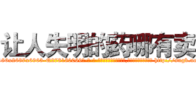 让人失明的药哪有卖 (让人失明的药哪有卖【电-186x2687x6963-Q278180069元-吉-药-业】我们做的是长期生意,靠的是老客户长期支持 http://sngk.net/TadH63
)