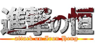 進撃の恒 (attack on Iron Heng)