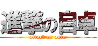 進撃の自卓 (attack on auto)