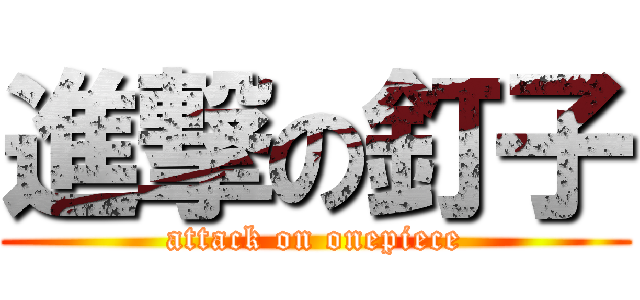 進撃の釘子 (attack on onepiece)