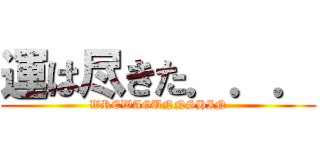 運は尽きた．．． (WREWAGUNNSHIN)