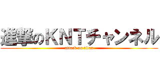 進撃のＫＮＴチャンネル (attack on titan)