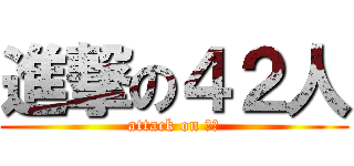 進撃の４２人 (attack on ４２)