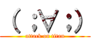 （ ；∀；） (attack on titan)