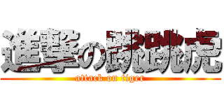 進撃の跳跳虎 (attack on tiger)