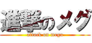 進撃のメグ (attack on megu)