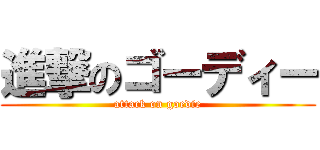 進撃のゴーディー (attack on goedie)