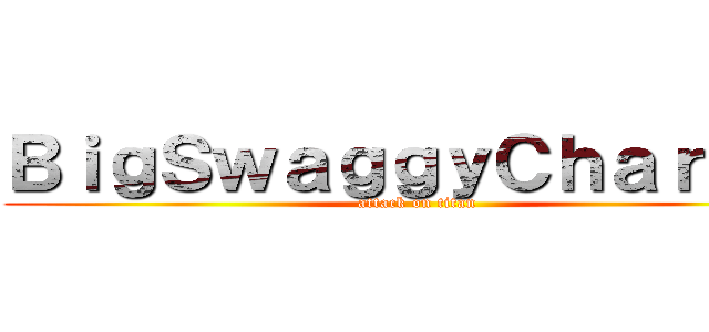 ＢｉｇＳｗａｇｇｙＣｈａｒｌｉｅ (attack on titan)
