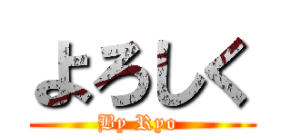 よろしく (By Ryo )