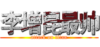 李增昆最帅 (attack on titan)