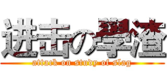 进击の學渣 (attack on study of slag)