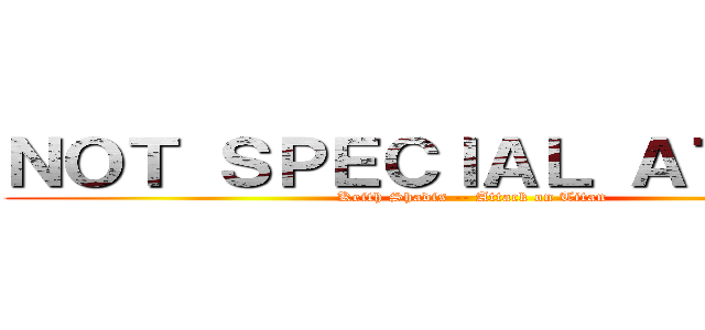 ＮＯＴ ＳＰＥＣＩＡＬ ＡＴ ＡＬＬ (Keith Shadis -- Attack on Titan)