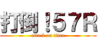 打倒！５７Ｒ (attack on titan)