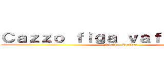 Ｃａｚｚｏ ｆｉｇａ ｖａｆｆａｎｃｕｌｏ (Federico Escobar )