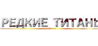 РЕДКИЕ ТИТАНｂＩ (Vol. 1)