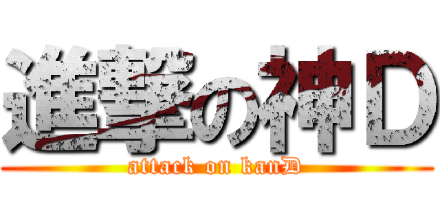 進撃の神Ｄ (attack on kanD)