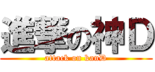 進撃の神Ｄ (attack on kanD)