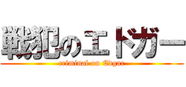 戦犯のエドガー (criminal on Edgar)