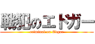 戦犯のエドガー (criminal on Edgar)