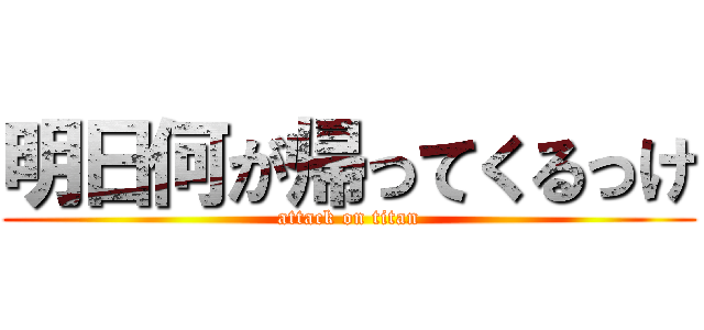 明日何が帰ってくるっけ (attack on titan)