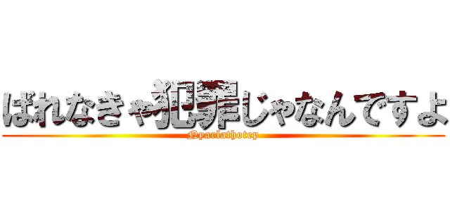 ばれなきゃ犯罪じゃなんですよ (Nyarlathotep)