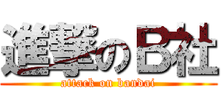 進撃のＢ社 (attack on bandai)