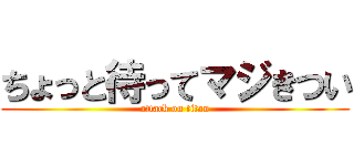 ちょっと待ってマジきつい (attack on titan)