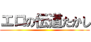 エロの伝道たかし ()