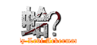 蛤？ (By Levi Ackerman)