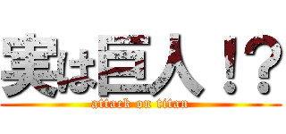 実は巨人！？ (attack on titan)