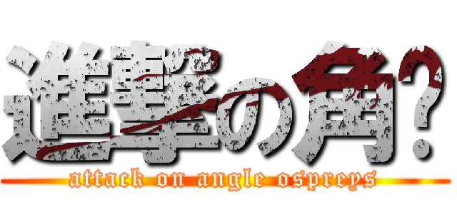 進撃の角鸮 (attack on angle ospreys)