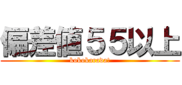 偏差値５５以上 (kokokarada!)