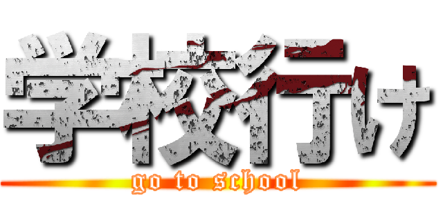学校行け (go to school)