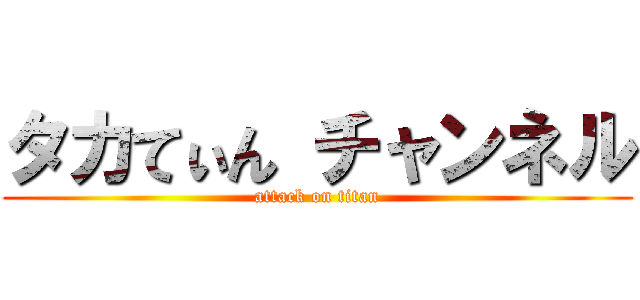 タカてぃん チャンネル (attack on titan)