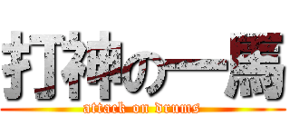 打神の一馬 (attack on drums)