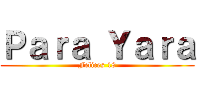 Ｐａｒａ Ｙａｒａ (Felices 18)