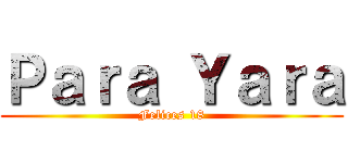 Ｐａｒａ Ｙａｒａ (Felices 18)
