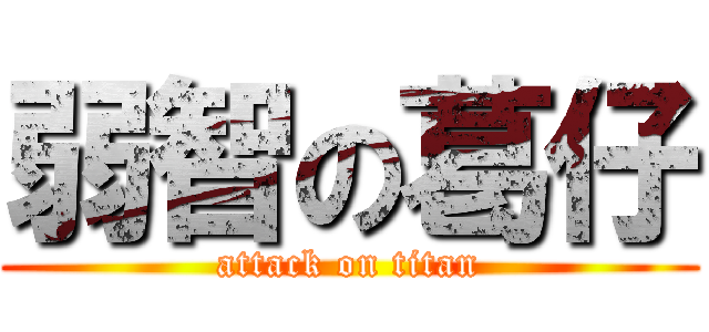 弱智の葛仔 (attack on titan)