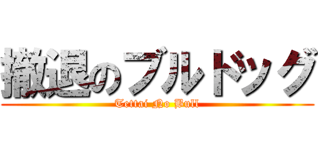 撤退のブルドッグ (Tettai No Bull)