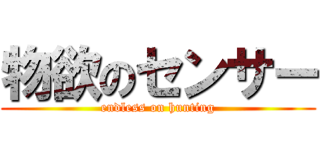 物欲のセンサー (endless on hunting)
