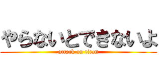 やらないとできないよ (attack on titan)