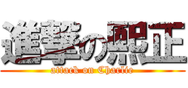 進撃の熙正 (attack on Charlie)