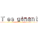 Ｔ'ｅｓ ｇêｎａｎｔ (arrête ça)