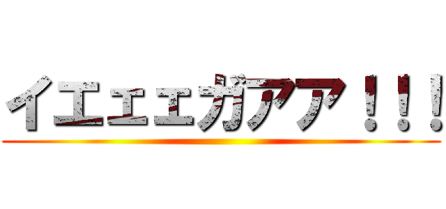 イエェェガアア！！！ ()