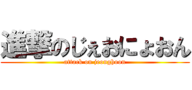 進撃のじぇおにょおん (attack on jeonghoon)