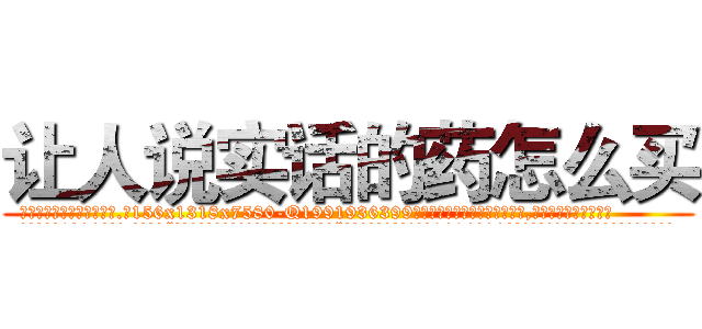 让人说实话的药怎么买 (让人说实话的药怎么买【电.话156x1318x7580-Q1991936399鑫宏药业】我们做的是长期生意,靠的是老客户长期支持
参考消息网2月20日报道 韩媒称，“剩女多、离婚率高的城市，房价一定会上涨。”这是中国经济学家金岩石2016年12月参加在上海举行的房地产相关论坛时说的话。
)