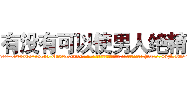 有没有可以使男人绝精 (有没有可以使男人绝精【电-186x2687x6963-Q278180069元-吉-药-业】我们做的是长期生意,靠的是老客户长期支持 http://sngk.net/5adwhj
)