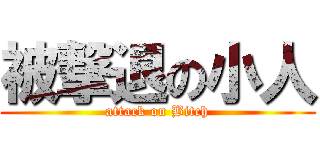 被撃退の小人 (attack on Bitch)